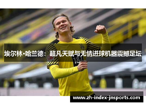 埃尔林·哈兰德:超凡天赋与无情进球机器震撼足坛 埃尔林·哈兰德:超凡天赋与无情进球机器震撼足坛
