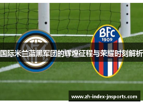 国际米兰蓝黑军团的辉煌征程与荣耀时刻解析