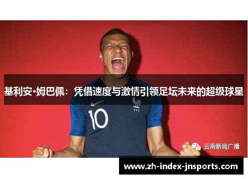 基利安·姆巴佩:凭借速度与激情引领足坛未来的超级球星 基利安·姆巴佩:凭借速度与激情引领足坛未来的超级球星