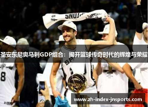 圣安东尼奥马刺GDP组合:揭开篮球传奇时代的辉煌与荣耀 圣安东尼奥马刺GDP组合:揭开篮球传奇时代的辉煌与荣耀