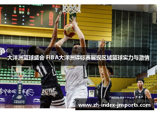 大洋洲篮球盛会 FIBA大洋洲锦标赛展现区域篮球实力与激情 大洋洲篮球盛会 FIBA大洋洲锦标赛展现区域篮球实力与激情