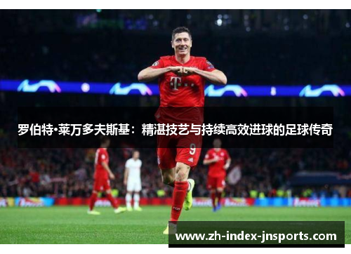 罗伯特·莱万多夫斯基：精湛技艺与持续高效进球的足球传奇