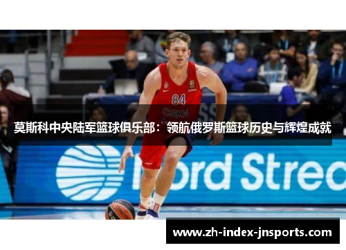 莫斯科中央陆军篮球俱乐部：领航俄罗斯篮球历史与辉煌成就