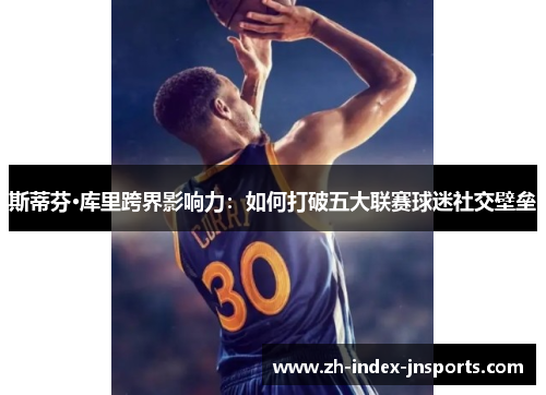 斯蒂芬·库里跨界影响力：如何打破五大联赛球迷社交壁垒